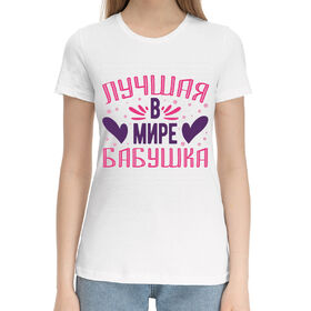 Женская хлопковая футболка с принтом Лучшая в мире бабушка в Новосибирске,  |  | 